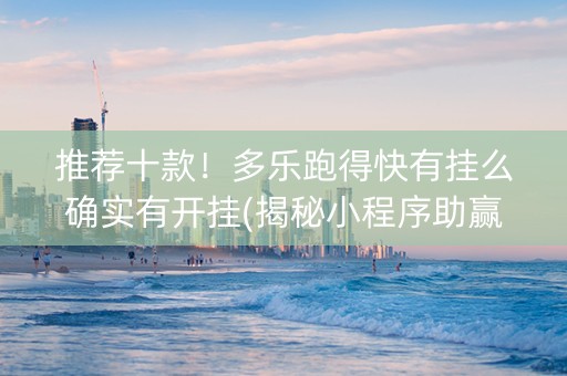 推荐十款！多乐跑得快有挂么确实有开挂(揭秘小程序助赢神器购买)