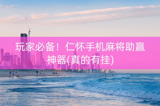 玩家必备！仁怀手机麻将助赢神器(真的有挂)