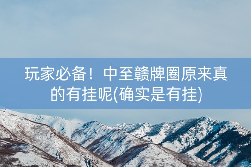 玩家必备！中至赣牌圈原来真的有挂呢(确实是有挂)