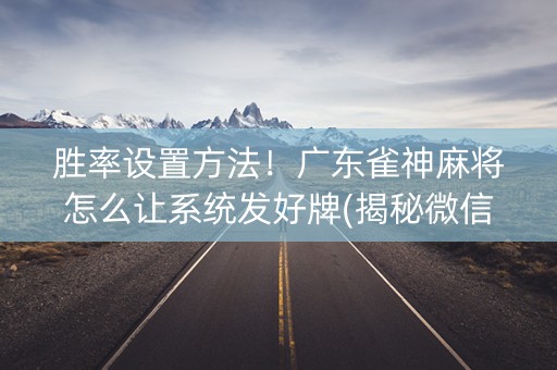 胜率设置方法！广东雀神麻将怎么让系统发好牌(揭秘微信里助赢神器)