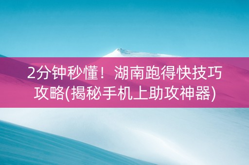2分钟秒懂！湖南跑得快技巧攻略(揭秘手机上助攻神器)