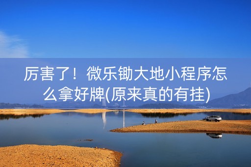 厉害了！微乐锄大地小程序怎么拿好牌(原来真的有挂)