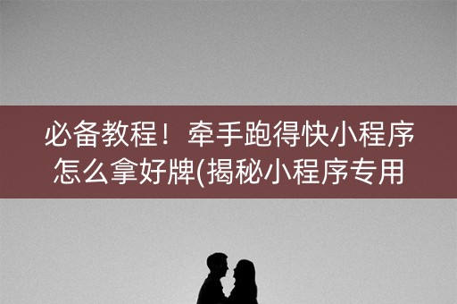 必备教程！牵手跑得快小程序怎么拿好牌(揭秘小程序专用神器)