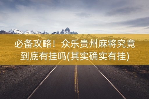 必备攻略！众乐贵州麻将究竟到底有挂吗(其实确实有挂)