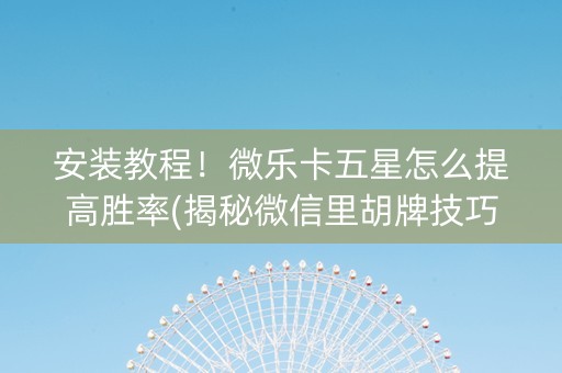 安装教程！微乐卡五星怎么提高胜率(揭秘微信里胡牌技巧)