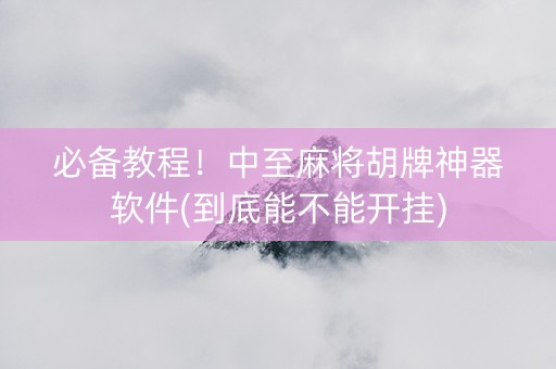 必备教程！中至麻将胡牌神器软件(到底能不能开挂)