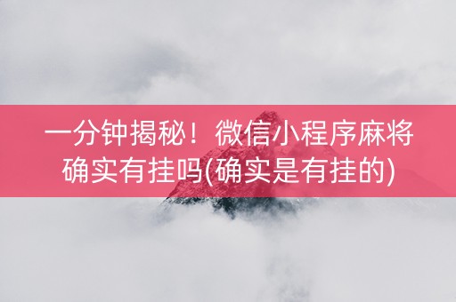 一分钟揭秘！微信小程序麻将确实有挂吗(确实是有挂的)