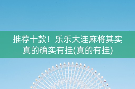 推荐十款！乐乐大连麻将其实真的确实有挂(真的有挂)