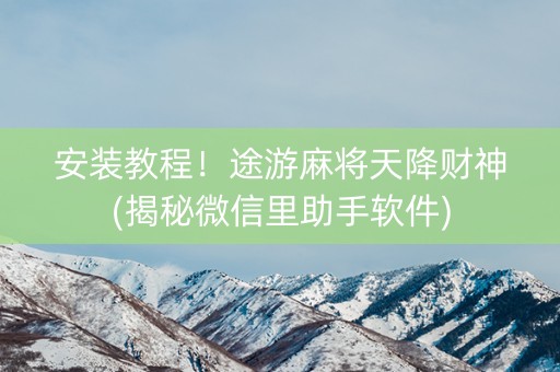 安装教程！途游麻将天降财神(揭秘微信里助手软件)