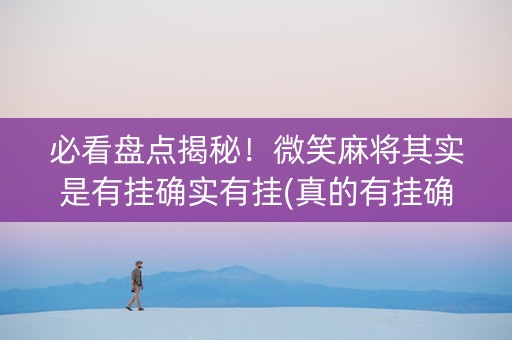 必看盘点揭秘！微笑麻将其实是有挂确实有挂(真的有挂确实有挂)