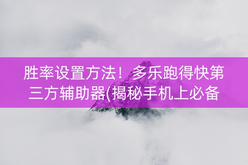 胜率设置方法！多乐跑得快第三方辅助器(揭秘手机上必备神器)