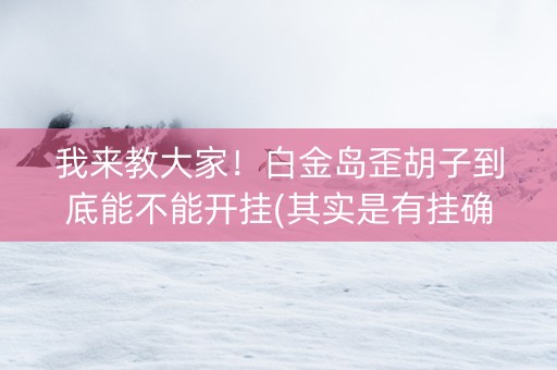 我来教大家！白金岛歪胡子到底能不能开挂(其实是有挂确实有挂)