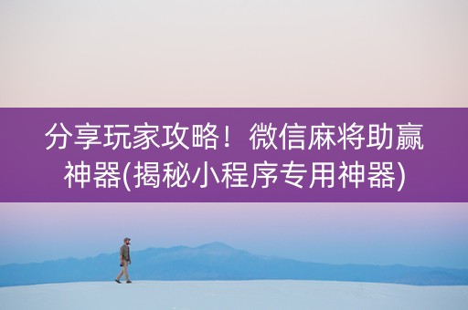 分享玩家攻略！微信麻将助赢神器(揭秘小程序专用神器)