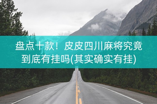 盘点十款！皮皮四川麻将究竟到底有挂吗(其实确实有挂)