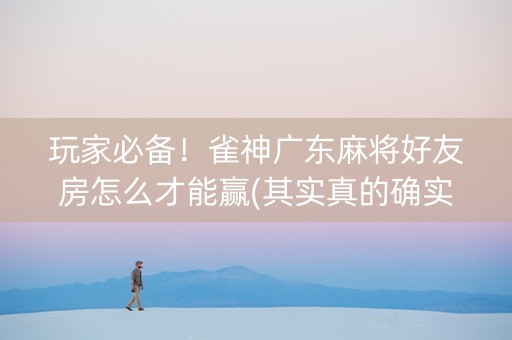 玩家必备！雀神广东麻将好友房怎么才能赢(其实真的确实有挂)