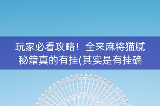 玩家必看攻略！全来麻将猫腻秘籍真的有挂(其实是有挂确实有挂)