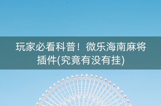 玩家必看科普！微乐海南麻将插件(究竟有没有挂)