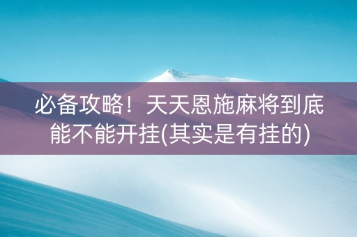 必备攻略！天天恩施麻将到底能不能开挂(其实是有挂的)