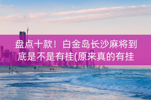 盘点十款！白金岛长沙麻将到底是不是有挂(原来真的有挂)