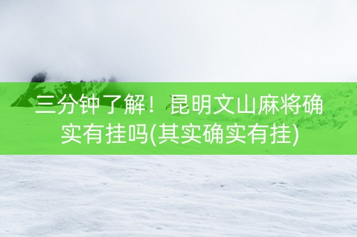 三分钟了解！昆明文山麻将确实有挂吗(其实确实有挂)