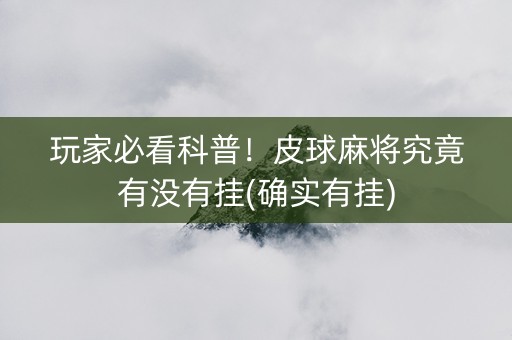 玩家必看科普！皮球麻将究竟有没有挂(确实有挂)