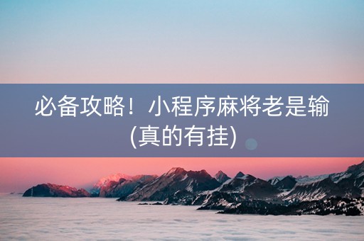 必备攻略！小程序麻将老是输(真的有挂)