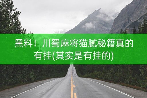 黑料！川蜀麻将猫腻秘籍真的有挂(其实是有挂的)