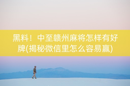 黑料！中至赣州麻将怎样有好牌(揭秘微信里怎么容易赢)