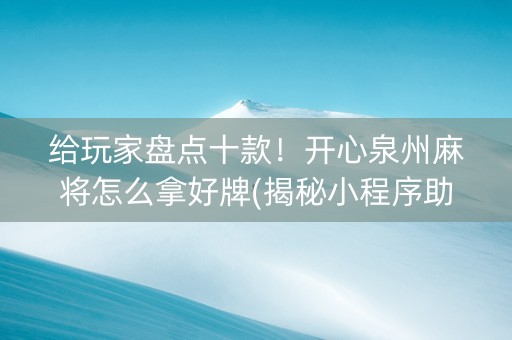 给玩家盘点十款！开心泉州麻将怎么拿好牌(揭秘小程序助赢神器购买)