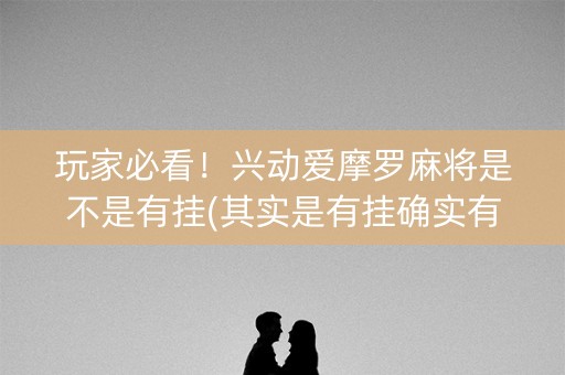 玩家必看！兴动爱摩罗麻将是不是有挂(其实是有挂确实有挂)