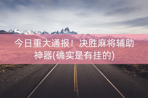 今日重大通报！决胜麻将辅助神器(确实是有挂的)