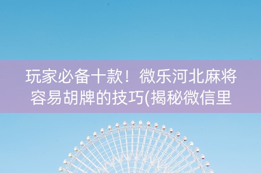 玩家必备十款！微乐河北麻将容易胡牌的技巧(揭秘微信里最新神器下载)