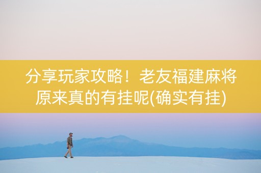 分享玩家攻略！老友福建麻将原来真的有挂呢(确实有挂)