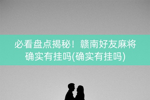 必看盘点揭秘！赣南好友麻将确实有挂吗(确实有挂吗)