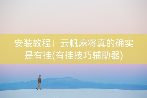 安装教程！云帆麻将真的确实是有挂(有挂技巧辅助器)