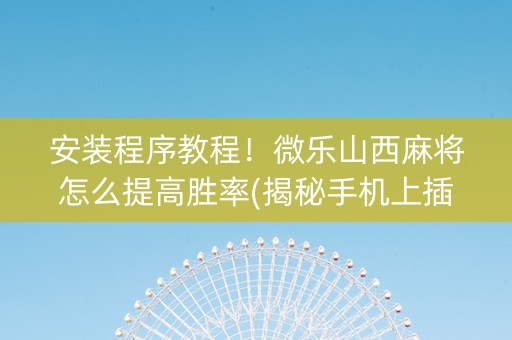 安装程序教程！微乐山西麻将怎么提高胜率(揭秘手机上插件购买)