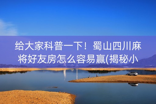 给大家科普一下！蜀山四川麻将好友房怎么容易赢(揭秘小程序提高胜率)
