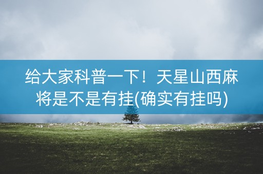 给大家科普一下！天星山西麻将是不是有挂(确实有挂吗)