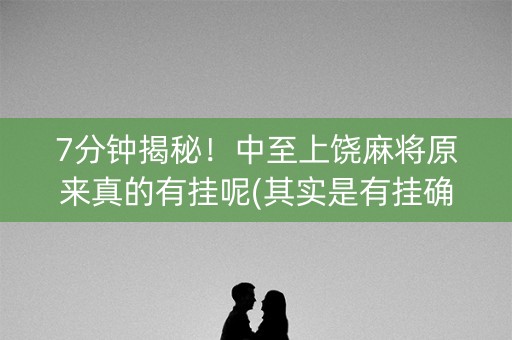 7分钟揭秘！中至上饶麻将原来真的有挂呢(其实是有挂确实有挂)
