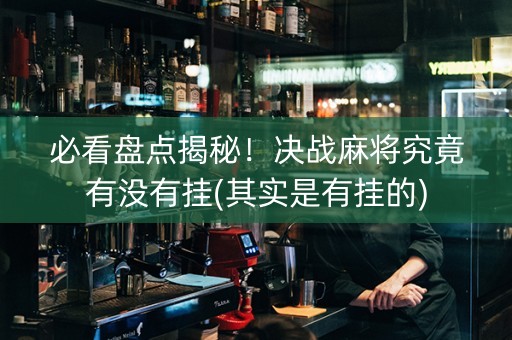 必看盘点揭秘！决战麻将究竟有没有挂(其实是有挂的)
