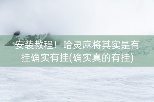 安装教程！哈灵麻将其实是有挂确实有挂(确实真的有挂)