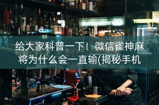 给大家科普一下！微信雀神麻将为什么会一直输(揭秘手机上胡牌技巧)