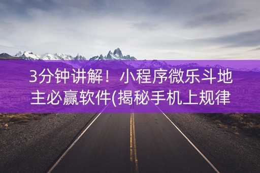 3分钟讲解！小程序微乐斗地主必赢软件(揭秘手机上规律攻略)