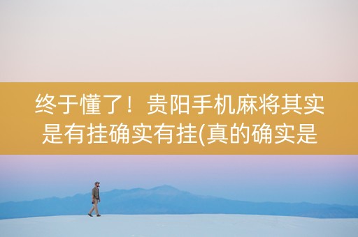 终于懂了！贵阳手机麻将其实是有挂确实有挂(真的确实是有挂)