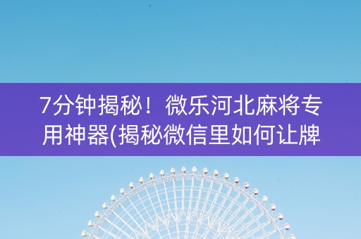 7分钟揭秘！微乐河北麻将专用神器(揭秘微信里如何让牌变好)
