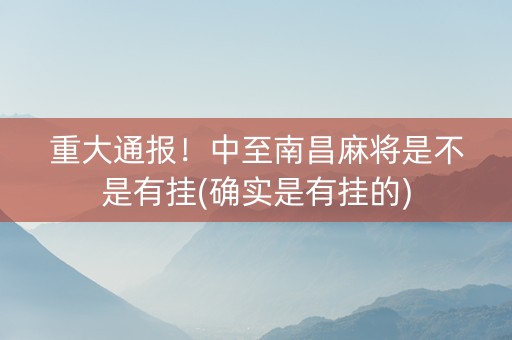 重大通报！中至南昌麻将是不是有挂(确实是有挂的)