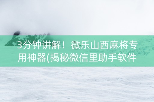 3分钟讲解！微乐山西麻将专用神器(揭秘微信里助手软件)