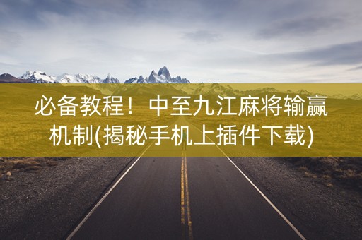 必备教程！中至九江麻将输赢机制(揭秘手机上插件下载)
