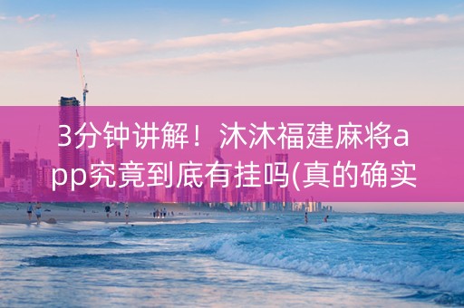 3分钟讲解！沐沐福建麻将app究竟到底有挂吗(真的确实是有挂)