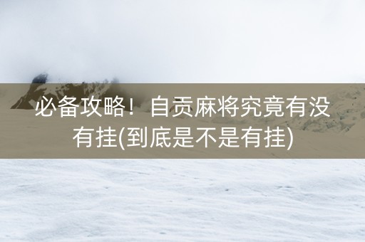 必备攻略！自贡麻将究竟有没有挂(到底是不是有挂)